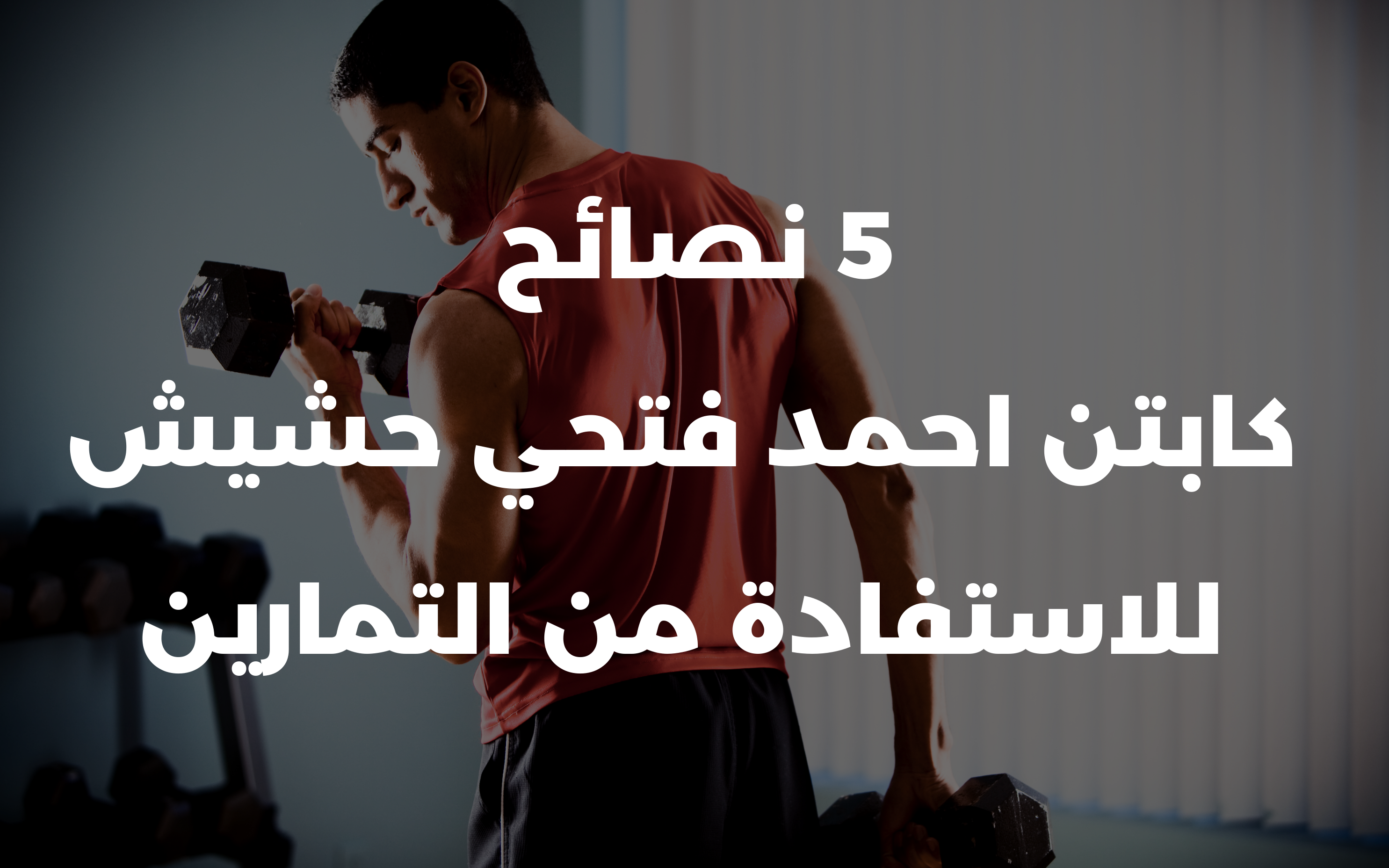 5 نصائح كابتن احمد فتحي حشيش للاستفادة من التمارين