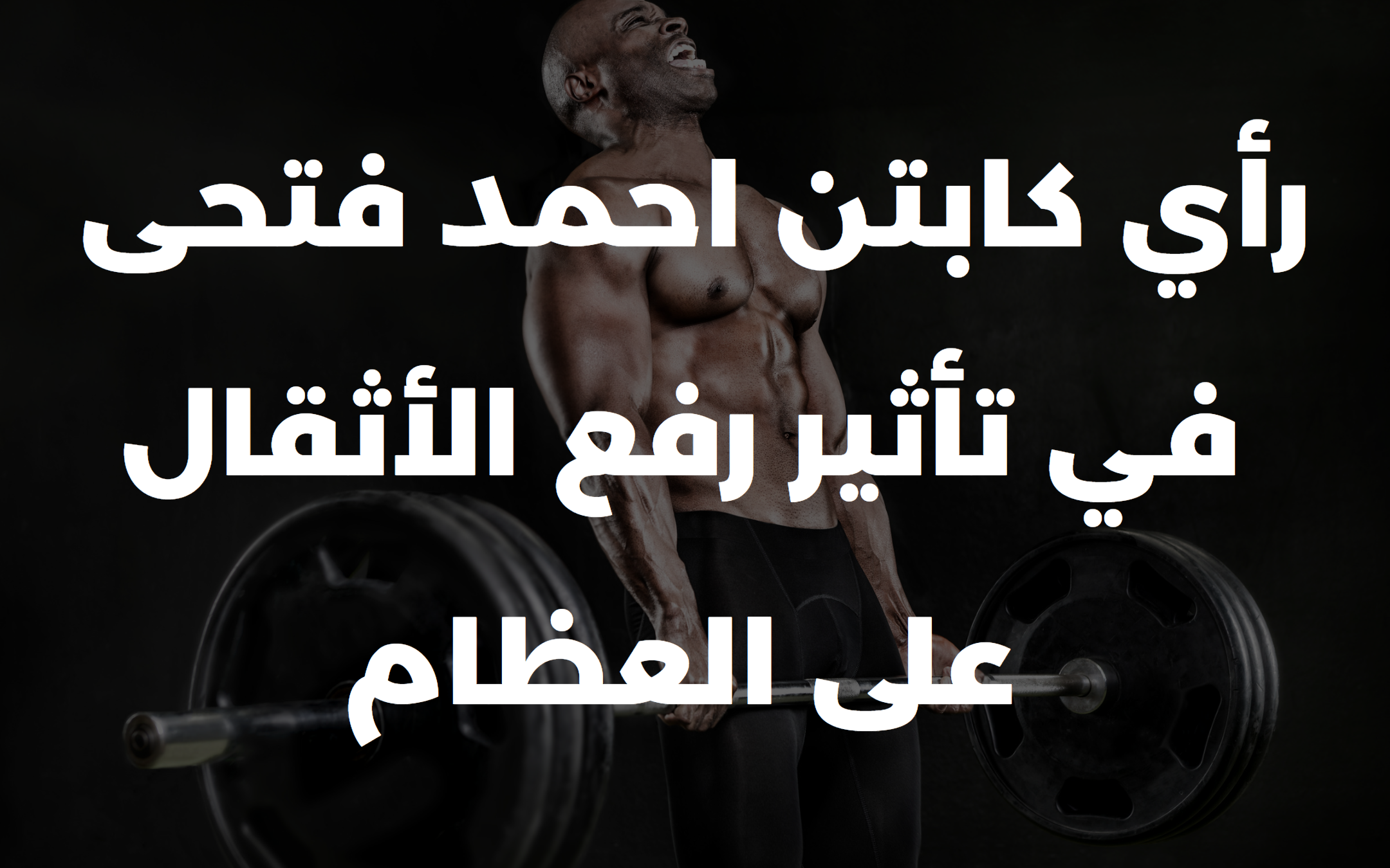 رأي كابتن احمد فتحى في تأثير رفع الأثقال على العظام
